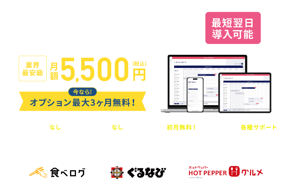 飲食店予約管理システムで大手グルメサイトで一括管理！最短翌日導入可能　業界最安級 月額5,500円(税込) 今ならオプション最大3ヶ月無料！簡単な予約管理でコスト削減と売上UPを実現します！・初期費用なし・送客手数料なし・月額料金初月無料！・開店時の各種サポート　食べログ ぐるなび ホットペッパーグルメ